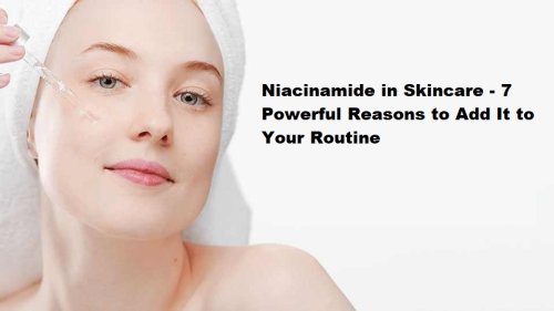 Niacinamide in Skincare - 7 Powerful Reasons to Add It to Your Routine