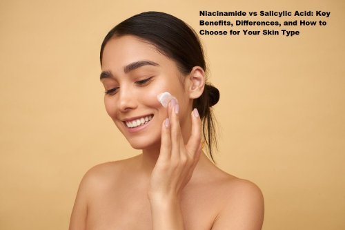 Niacinamide vs Salicylic Acid: Key Benefits, Differences, and How to Choose for Your Skin Type