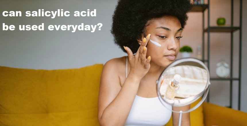 Can salicylic acid be used every day?